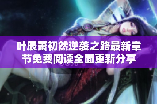 叶辰萧初然逆袭之路最新章节免费阅读全面更新分享