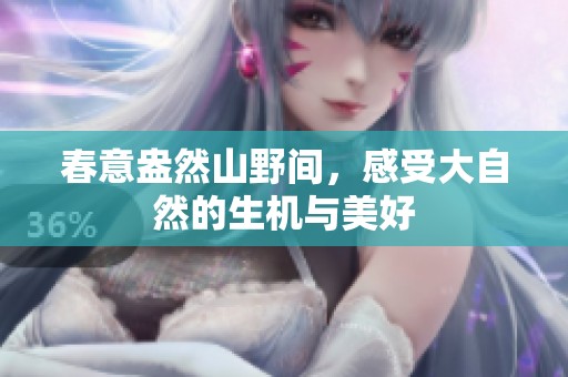 春意盎然山野间，感受大自然的生机与美好