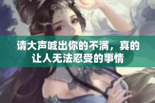 请大声喊出你的不满，真的让人无法忍受的事情