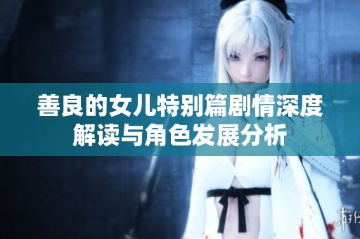 善良的女儿特别篇剧情深度解读与角色发展分析
