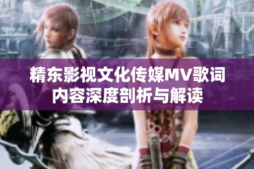 精东影视文化传媒MV歌词内容深度剖析与解读