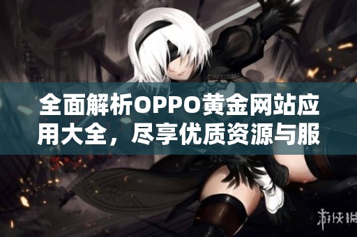 全面解析OPPO黄金网站应用大全，尽享优质资源与服务