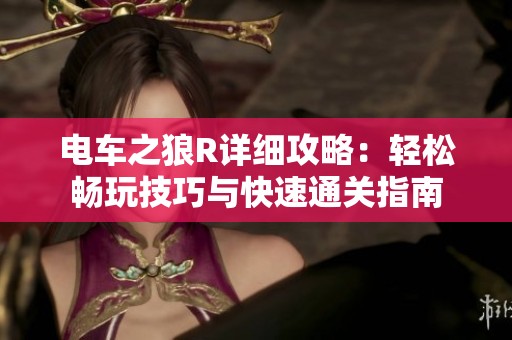 电车之狼R详细攻略：轻松畅玩技巧与快速通关指南