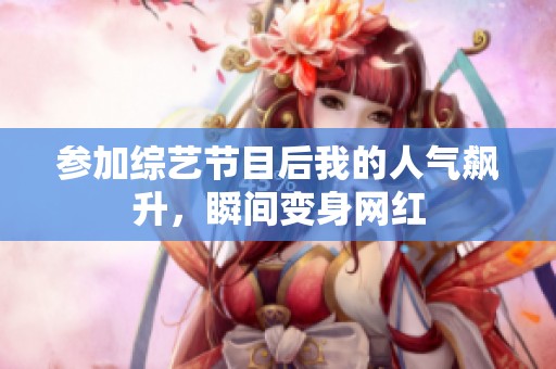 参加综艺节目后我的人气飙升，瞬间变身网红