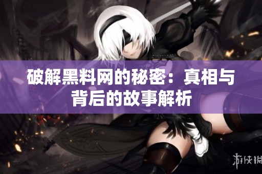破解黑料网的秘密：真相与背后的故事解析