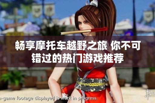 畅享摩托车越野之旅 你不可错过的热门游戏推荐