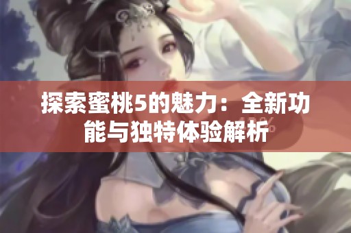 探索蜜桃5的魅力：全新功能与独特体验解析