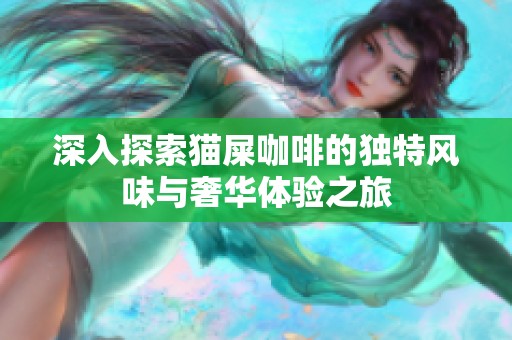 深入探索猫屎咖啡的独特风味与奢华体验之旅