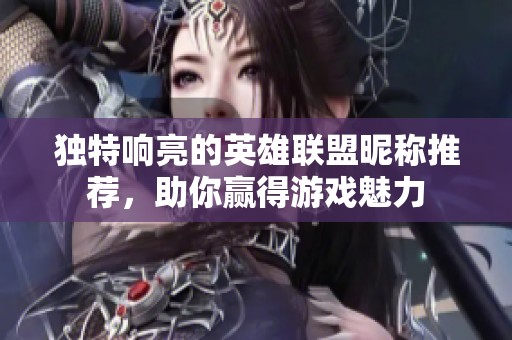独特响亮的英雄联盟昵称推荐，助你赢得游戏魅力