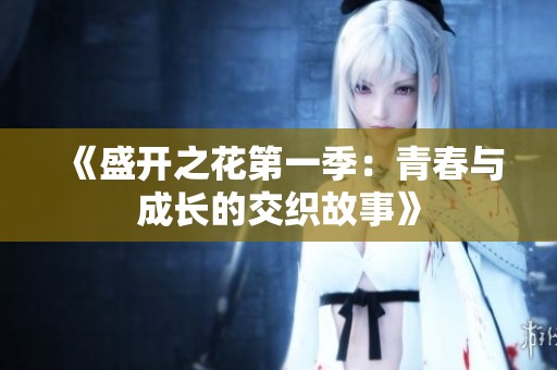 《盛开之花第一季：青春与成长的交织故事》
