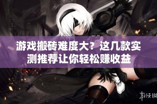 游戏搬砖难度大？这几款实测推荐让你轻松赚收益