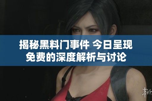 揭秘黑料门事件 今日呈现免费的深度解析与讨论