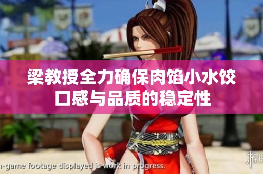 梁教授全力确保肉馅小水饺口感与品质的稳定性