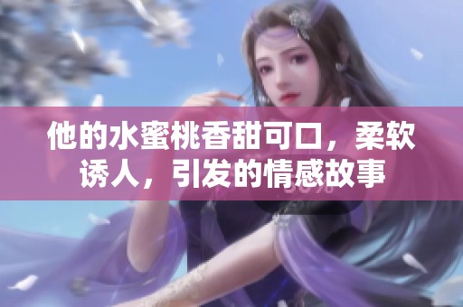 他的水蜜桃香甜可口，柔软诱人，引发的情感故事