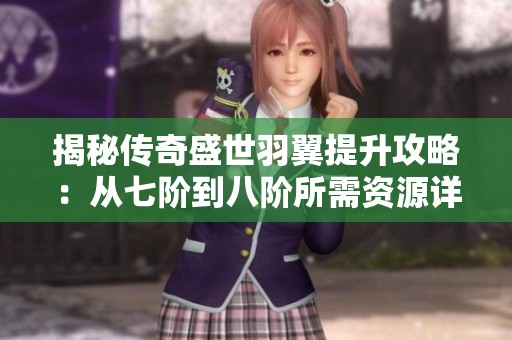 揭秘传奇盛世羽翼提升攻略：从七阶到八阶所需资源详解