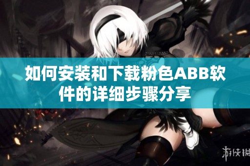 如何安装和下载粉色ABB软件的详细步骤分享