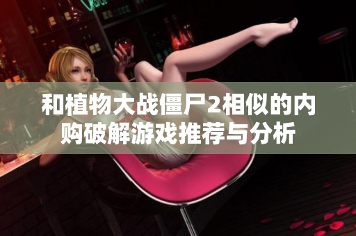 和植物大战僵尸2相似的内购破解游戏推荐与分析