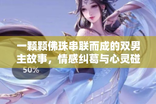 一颗颗佛珠串联而成的双男主故事，情感纠葛与心灵碰撞