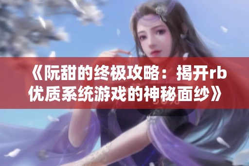 《阮甜的终极攻略：揭开rb优质系统游戏的神秘面纱》
