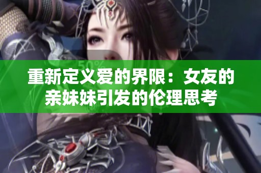 重新定义爱的界限：女友的亲妹妹引发的伦理思考