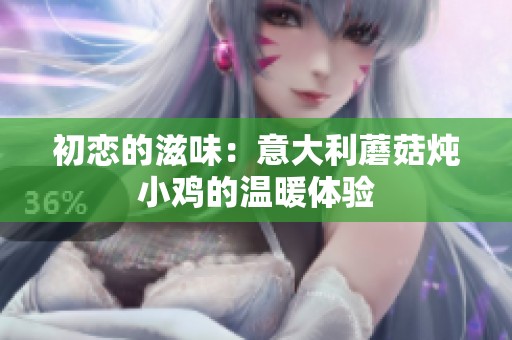 初恋的滋味：意大利蘑菇炖小鸡的温暖体验