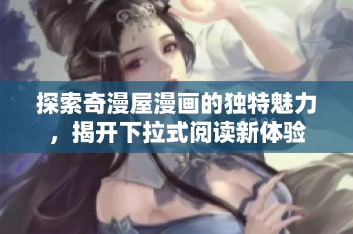 探索奇漫屋漫画的独特魅力，揭开下拉式阅读新体验