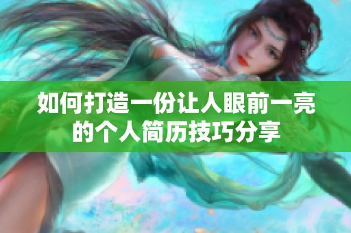 如何打造一份让人眼前一亮的个人简历技巧分享