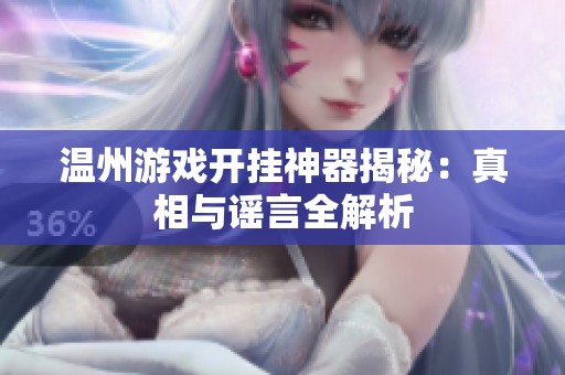 温州游戏开挂神器揭秘：真相与谣言全解析