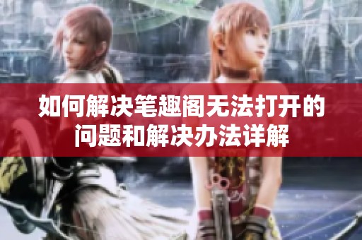 如何解决笔趣阁无法打开的问题和解决办法详解
