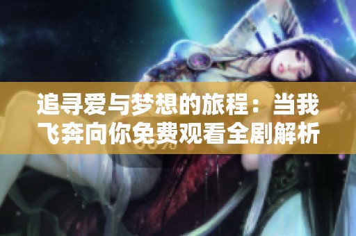 追寻爱与梦想的旅程：当我飞奔向你免费观看全剧解析