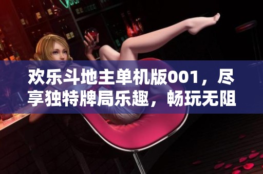 欢乐斗地主单机版001，尽享独特牌局乐趣，畅玩无阻的游戏体验
