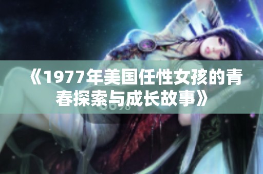 《1977年美国任性女孩的青春探索与成长故事》