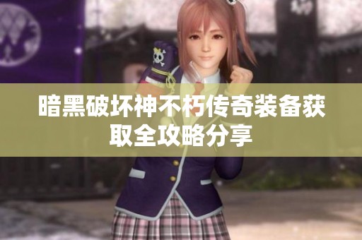 暗黑破坏神不朽传奇装备获取全攻略分享