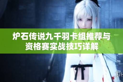 炉石传说九千羽卡组推荐与资格赛实战技巧详解