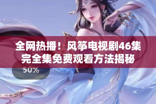 全网热播！风筝电视剧46集完全集免费观看方法揭秘