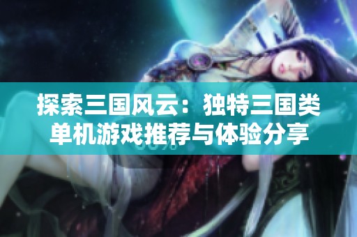 探索三国风云：独特三国类单机游戏推荐与体验分享