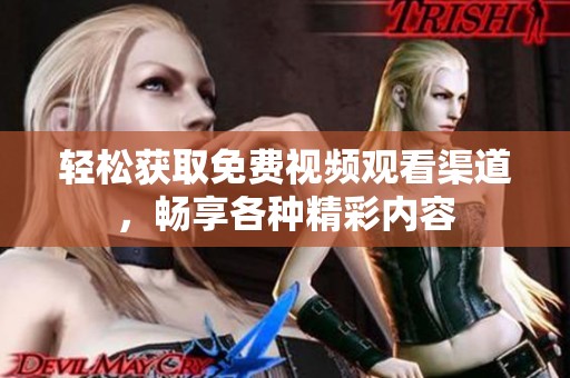 轻松获取免费视频观看渠道，畅享各种精彩内容