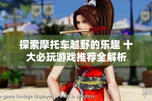探索摩托车越野的乐趣 十大必玩游戏推荐全解析