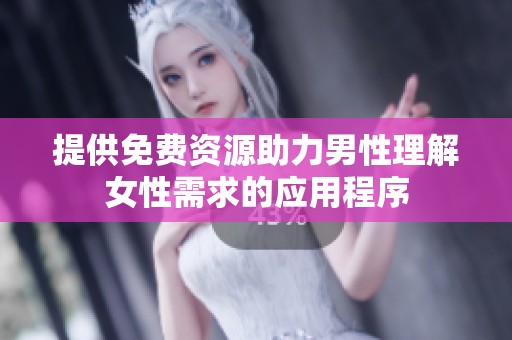 提供免费资源助力男性理解女性需求的应用程序