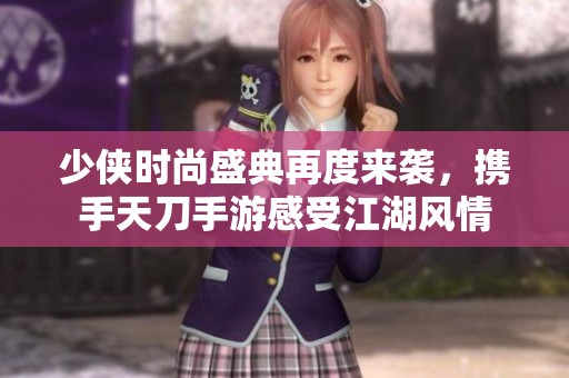 少侠时尚盛典再度来袭，携手天刀手游感受江湖风情