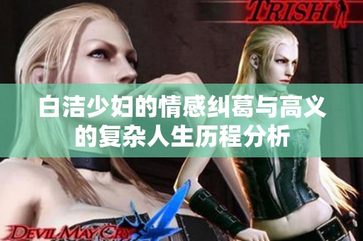 白洁少妇的情感纠葛与高义的复杂人生历程分析