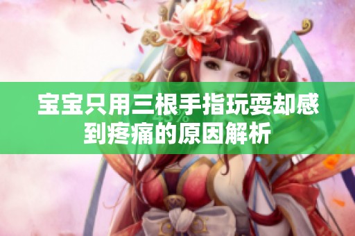 宝宝只用三根手指玩耍却感到疼痛的原因解析