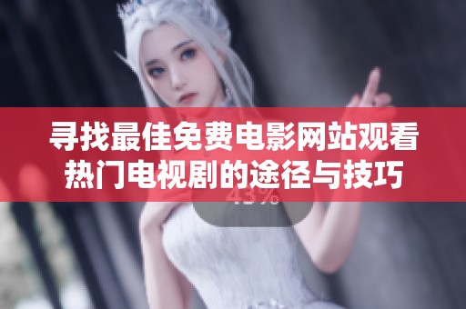 寻找最佳免费电影网站观看热门电视剧的途径与技巧