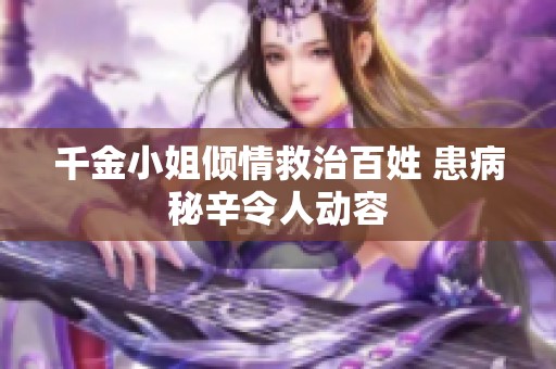 千金小姐倾情救治百姓 患病秘辛令人动容