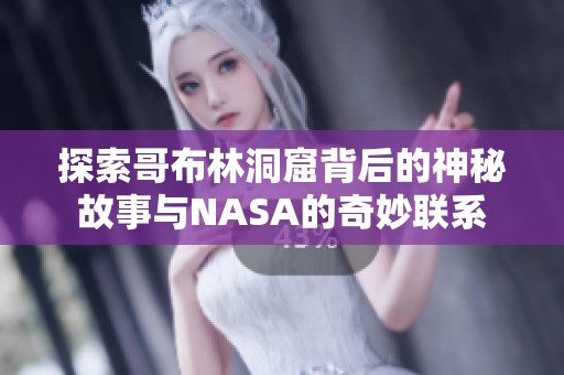 探索哥布林洞窟背后的神秘故事与NASA的奇妙联系