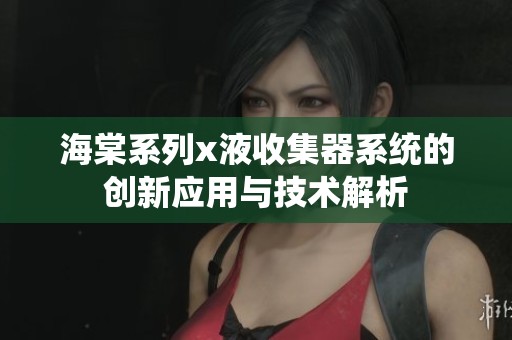 海棠系列x液收集器系统的创新应用与技术解析
