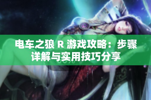 电车之狼 R 游戏攻略：步骤详解与实用技巧分享