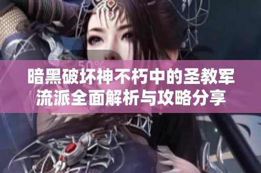 暗黑破坏神不朽中的圣教军流派全面解析与攻略分享
