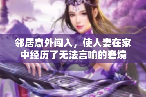 邻居意外闯入，使人妻在家中经历了无法言喻的窘境