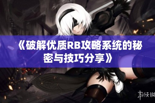 《破解优质RB攻略系统的秘密与技巧分享》